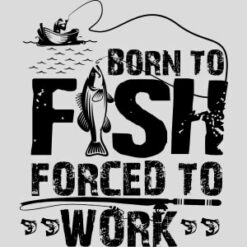 Born To Fish Forced To Work Design - US Custom Tees