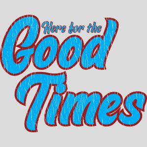 Here For The Good Times Design - US Custom Tees