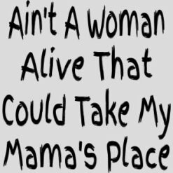 Aint A Woman Alive To Take Mamas Place Design - US Custom Tees