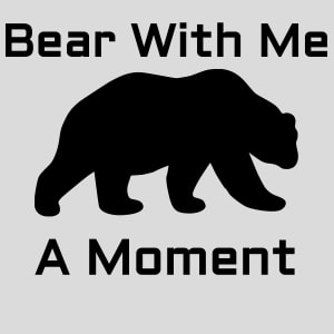 Bear With Me A Moment Design - US Custom Tees
