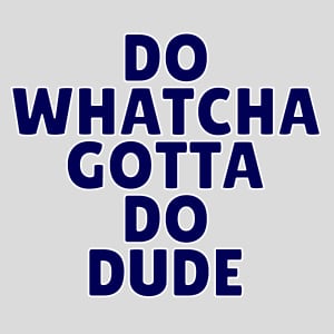 Do Whatcha Gotta Do Dude Design - US Custom Tees