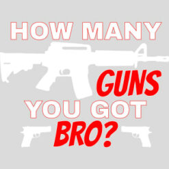 How Many Guns You Got Bro Design - US Custom Tees