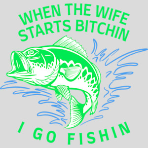 When Wife Starts Bitchin I Go Fishin Design - US Custom Tees