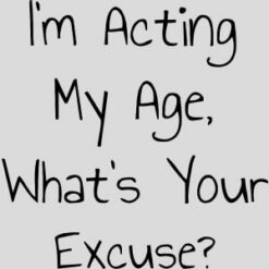 I'm Acting My Age What's Your Excuse Design - US Custom Tees