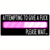 Attempting To Give A Fuck Please Wait.Sticker – vinyl decal printed in the USA