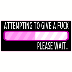 Attempting To Give A Fuck Please Wait.Sticker – vinyl decal printed in the USA