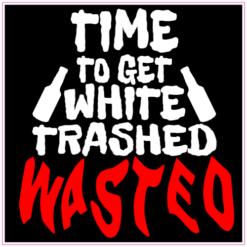 Time To Get White Trashed Wasted Sticker – vinyl decal printed in the USA